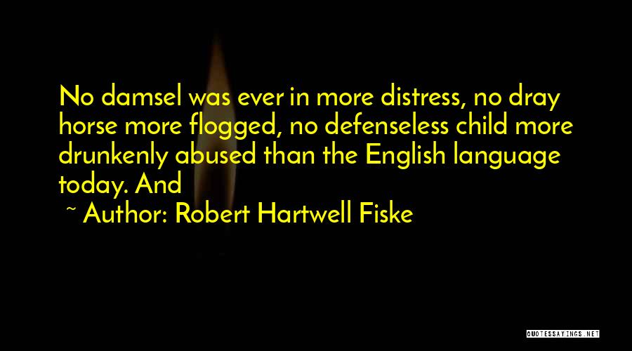 Robert Hartwell Fiske Quotes: No Damsel Was Ever In More Distress, No Dray Horse More Flogged, No Defenseless Child More Drunkenly Abused Than The