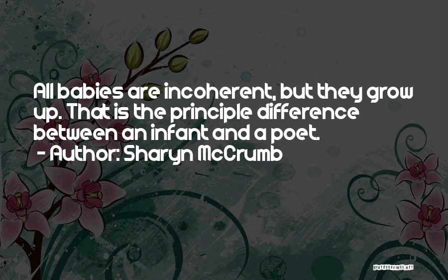 Sharyn McCrumb Quotes: All Babies Are Incoherent, But They Grow Up. That Is The Principle Difference Between An Infant And A Poet.