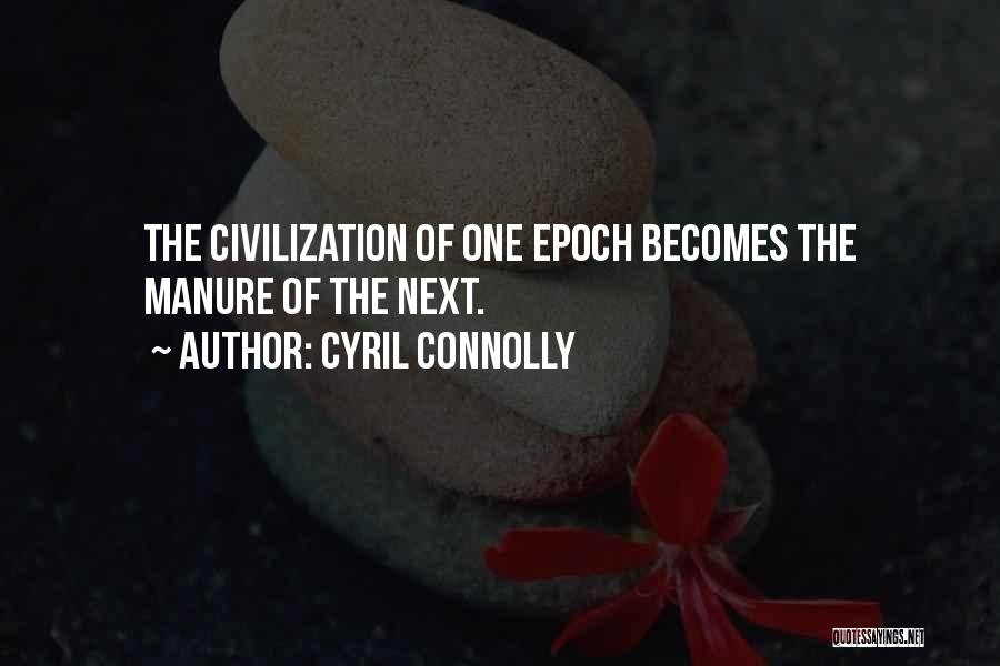 Cyril Connolly Quotes: The Civilization Of One Epoch Becomes The Manure Of The Next.
