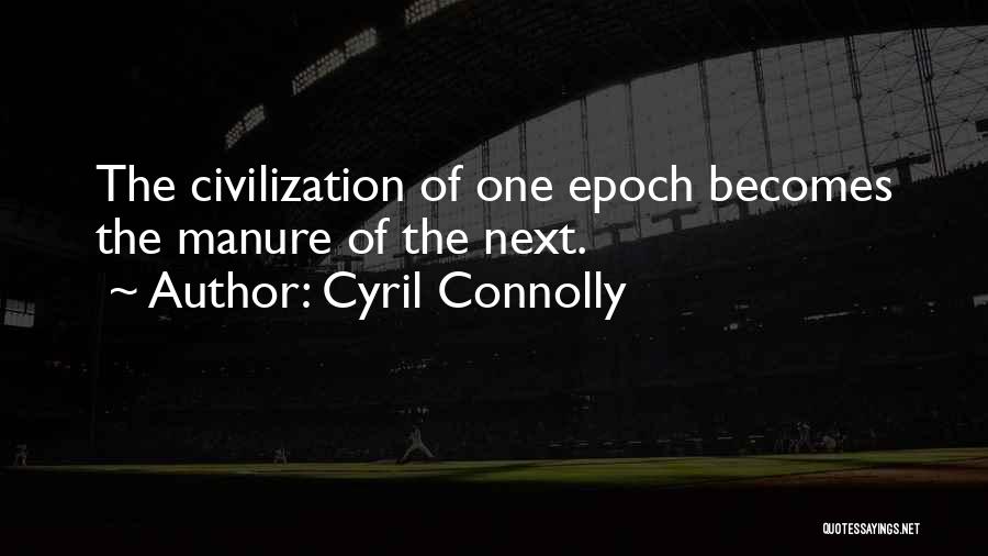 Cyril Connolly Quotes: The Civilization Of One Epoch Becomes The Manure Of The Next.