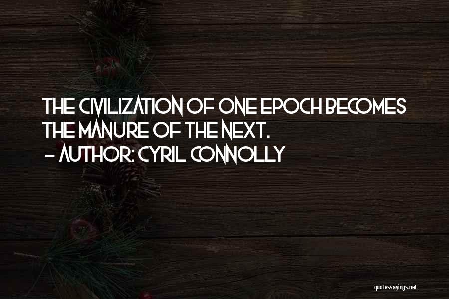 Cyril Connolly Quotes: The Civilization Of One Epoch Becomes The Manure Of The Next.