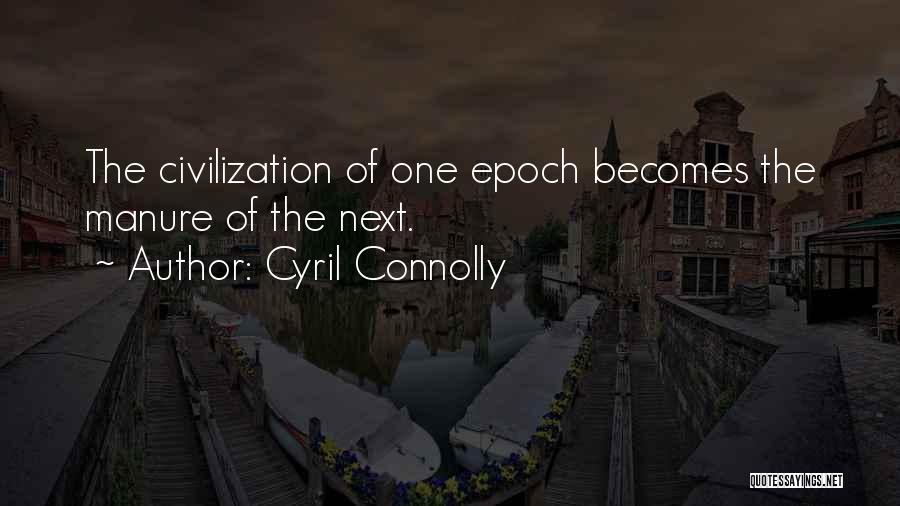 Cyril Connolly Quotes: The Civilization Of One Epoch Becomes The Manure Of The Next.
