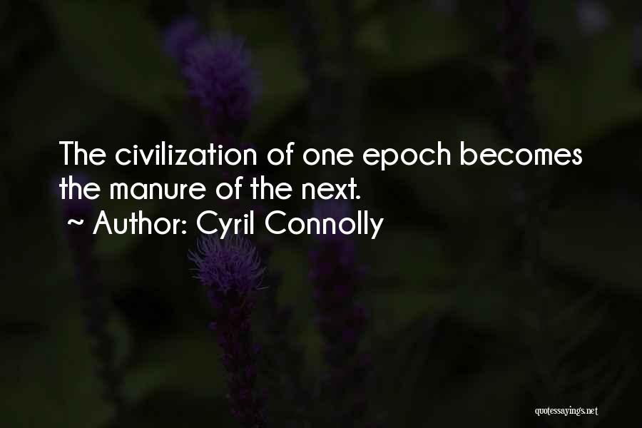 Cyril Connolly Quotes: The Civilization Of One Epoch Becomes The Manure Of The Next.
