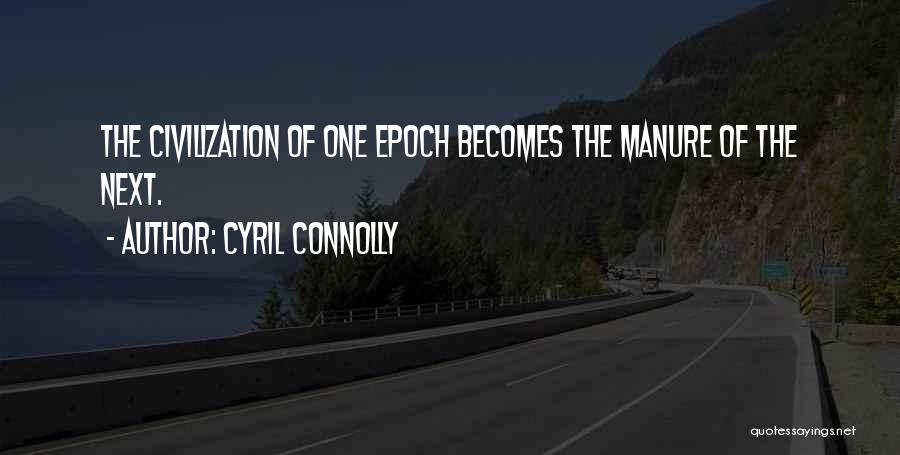 Cyril Connolly Quotes: The Civilization Of One Epoch Becomes The Manure Of The Next.