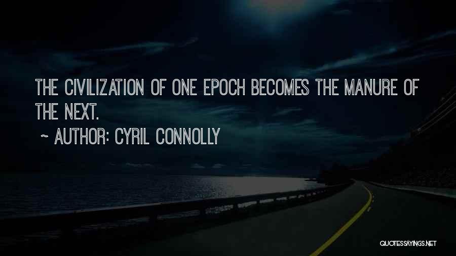 Cyril Connolly Quotes: The Civilization Of One Epoch Becomes The Manure Of The Next.