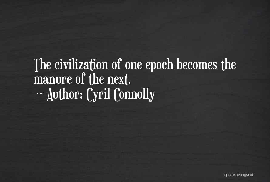 Cyril Connolly Quotes: The Civilization Of One Epoch Becomes The Manure Of The Next.