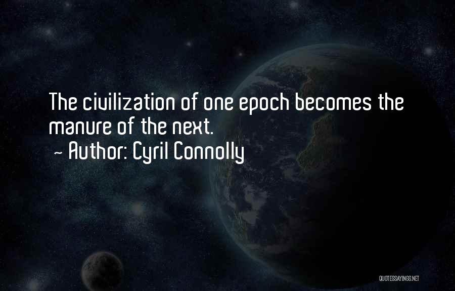 Cyril Connolly Quotes: The Civilization Of One Epoch Becomes The Manure Of The Next.