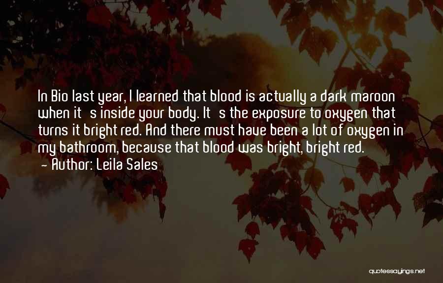 Leila Sales Quotes: In Bio Last Year, I Learned That Blood Is Actually A Dark Maroon When It's Inside Your Body. It's The