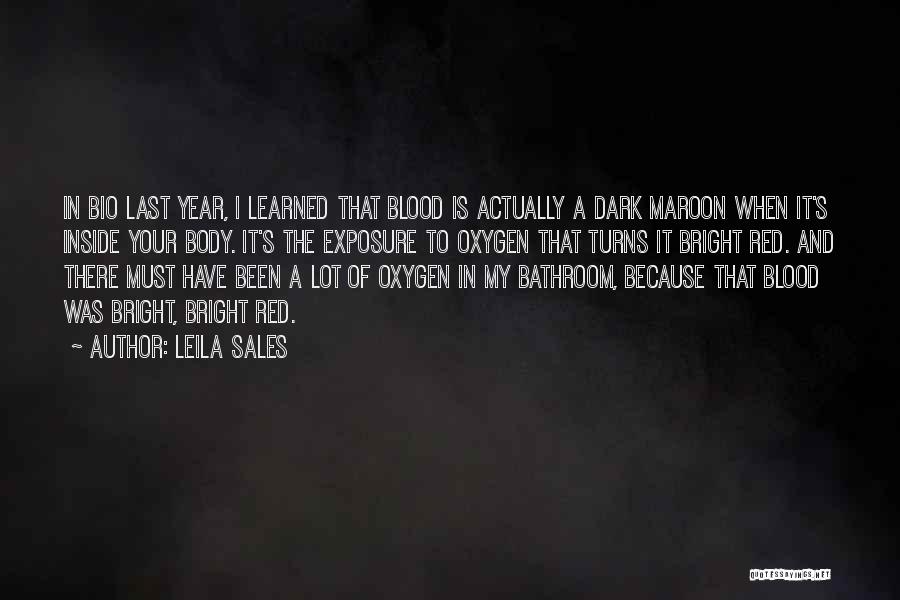 Leila Sales Quotes: In Bio Last Year, I Learned That Blood Is Actually A Dark Maroon When It's Inside Your Body. It's The