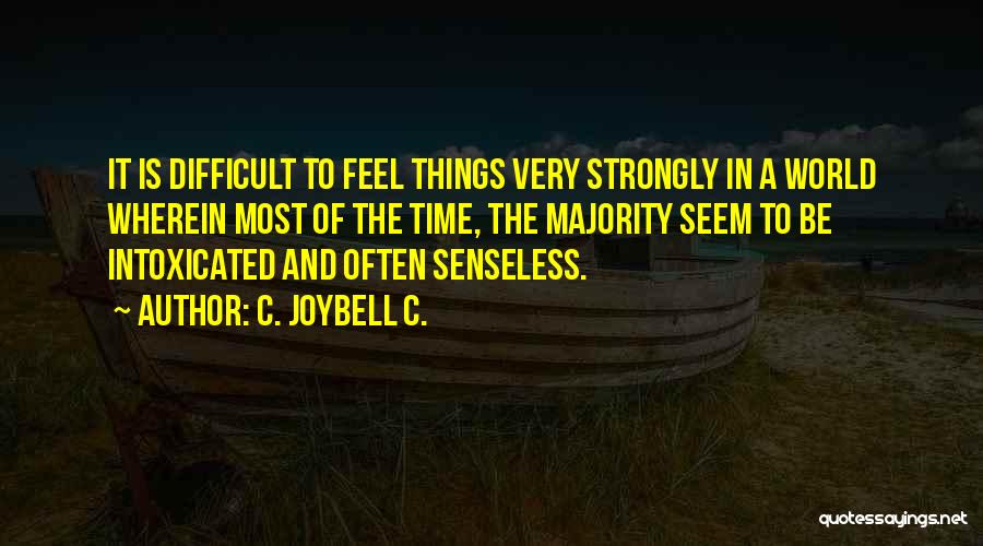 C. JoyBell C. Quotes: It Is Difficult To Feel Things Very Strongly In A World Wherein Most Of The Time, The Majority Seem To