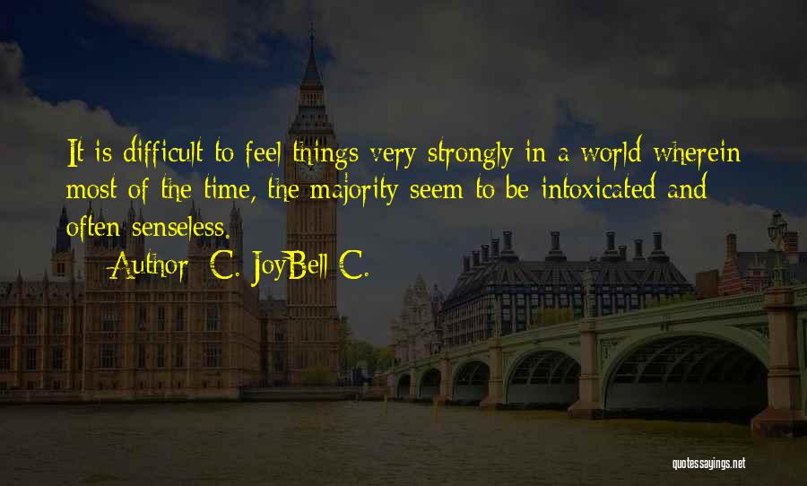 C. JoyBell C. Quotes: It Is Difficult To Feel Things Very Strongly In A World Wherein Most Of The Time, The Majority Seem To