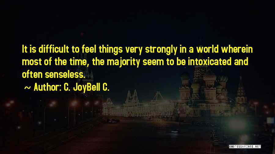 C. JoyBell C. Quotes: It Is Difficult To Feel Things Very Strongly In A World Wherein Most Of The Time, The Majority Seem To