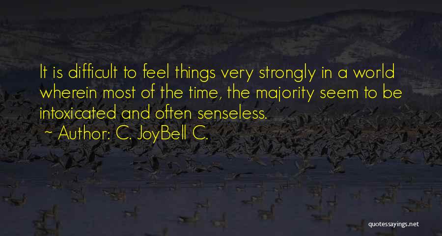 C. JoyBell C. Quotes: It Is Difficult To Feel Things Very Strongly In A World Wherein Most Of The Time, The Majority Seem To