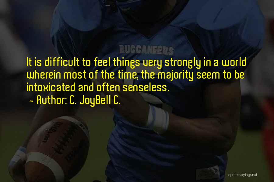 C. JoyBell C. Quotes: It Is Difficult To Feel Things Very Strongly In A World Wherein Most Of The Time, The Majority Seem To