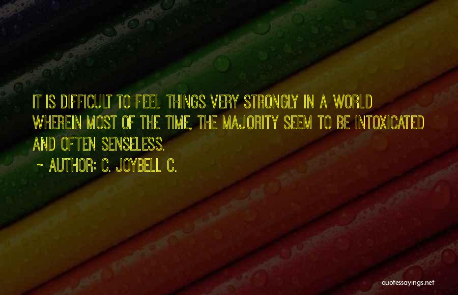 C. JoyBell C. Quotes: It Is Difficult To Feel Things Very Strongly In A World Wherein Most Of The Time, The Majority Seem To