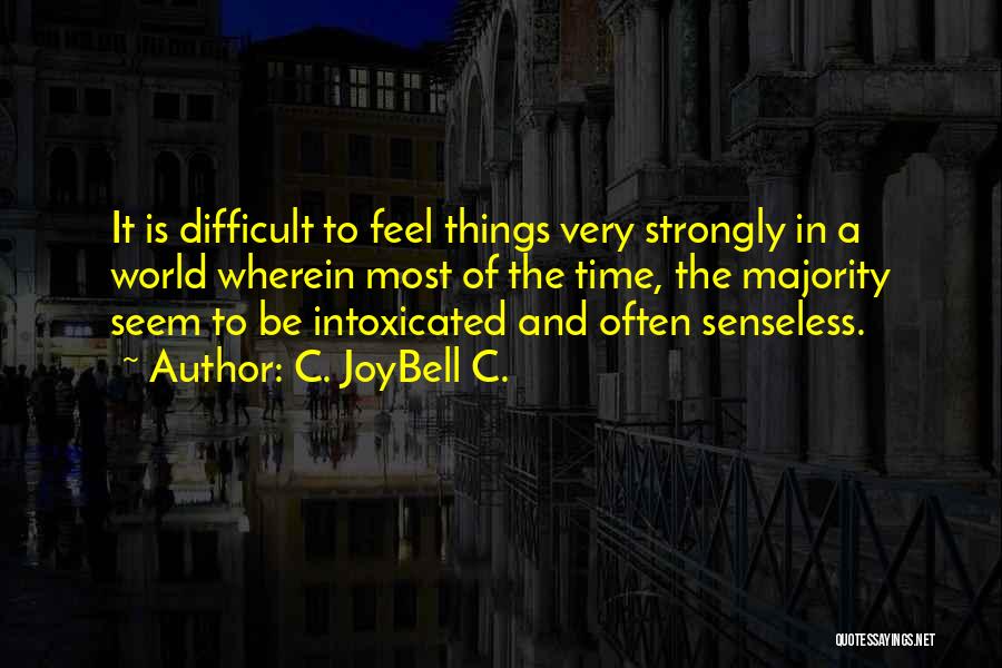 C. JoyBell C. Quotes: It Is Difficult To Feel Things Very Strongly In A World Wherein Most Of The Time, The Majority Seem To