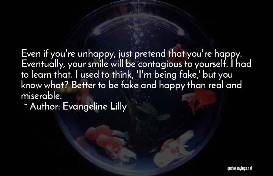 Evangeline Lilly Quotes: Even If You're Unhappy, Just Pretend That You're Happy. Eventually, Your Smile Will Be Contagious To Yourself. I Had To
