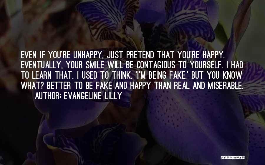 Evangeline Lilly Quotes: Even If You're Unhappy, Just Pretend That You're Happy. Eventually, Your Smile Will Be Contagious To Yourself. I Had To