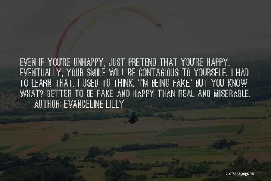 Evangeline Lilly Quotes: Even If You're Unhappy, Just Pretend That You're Happy. Eventually, Your Smile Will Be Contagious To Yourself. I Had To