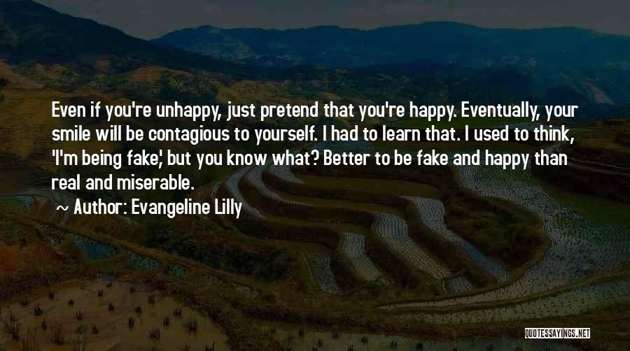 Evangeline Lilly Quotes: Even If You're Unhappy, Just Pretend That You're Happy. Eventually, Your Smile Will Be Contagious To Yourself. I Had To