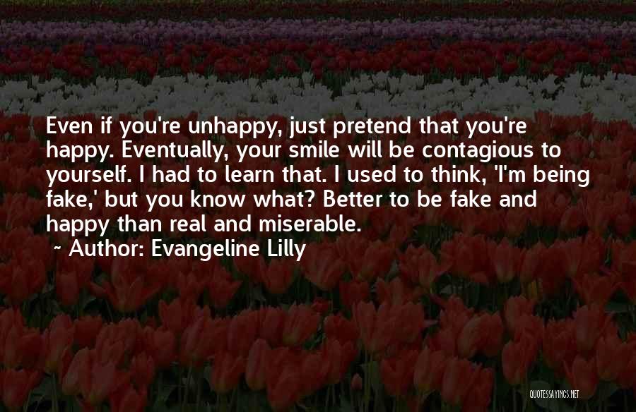 Evangeline Lilly Quotes: Even If You're Unhappy, Just Pretend That You're Happy. Eventually, Your Smile Will Be Contagious To Yourself. I Had To