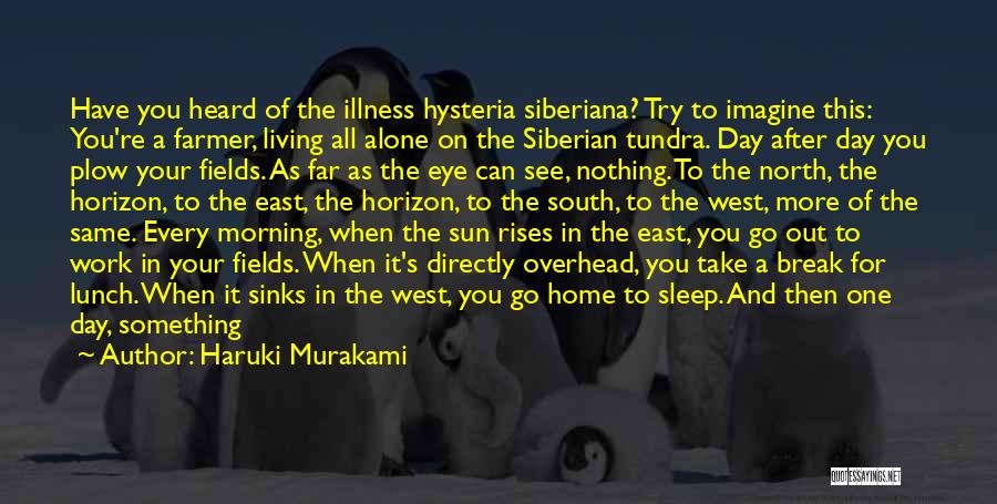 Haruki Murakami Quotes: Have You Heard Of The Illness Hysteria Siberiana? Try To Imagine This: You're A Farmer, Living All Alone On The