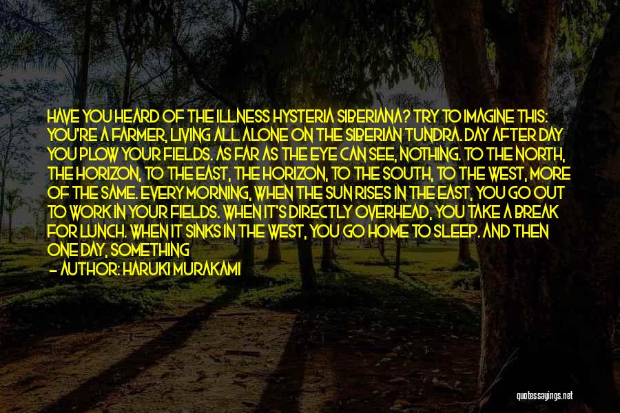 Haruki Murakami Quotes: Have You Heard Of The Illness Hysteria Siberiana? Try To Imagine This: You're A Farmer, Living All Alone On The