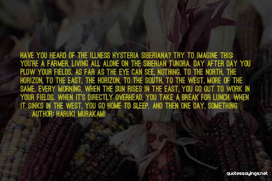 Haruki Murakami Quotes: Have You Heard Of The Illness Hysteria Siberiana? Try To Imagine This: You're A Farmer, Living All Alone On The