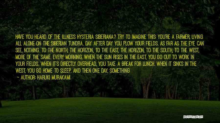 Haruki Murakami Quotes: Have You Heard Of The Illness Hysteria Siberiana? Try To Imagine This: You're A Farmer, Living All Alone On The