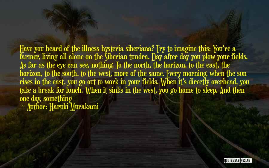 Haruki Murakami Quotes: Have You Heard Of The Illness Hysteria Siberiana? Try To Imagine This: You're A Farmer, Living All Alone On The