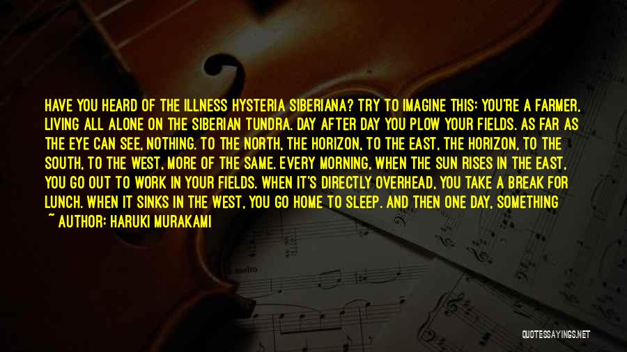 Haruki Murakami Quotes: Have You Heard Of The Illness Hysteria Siberiana? Try To Imagine This: You're A Farmer, Living All Alone On The