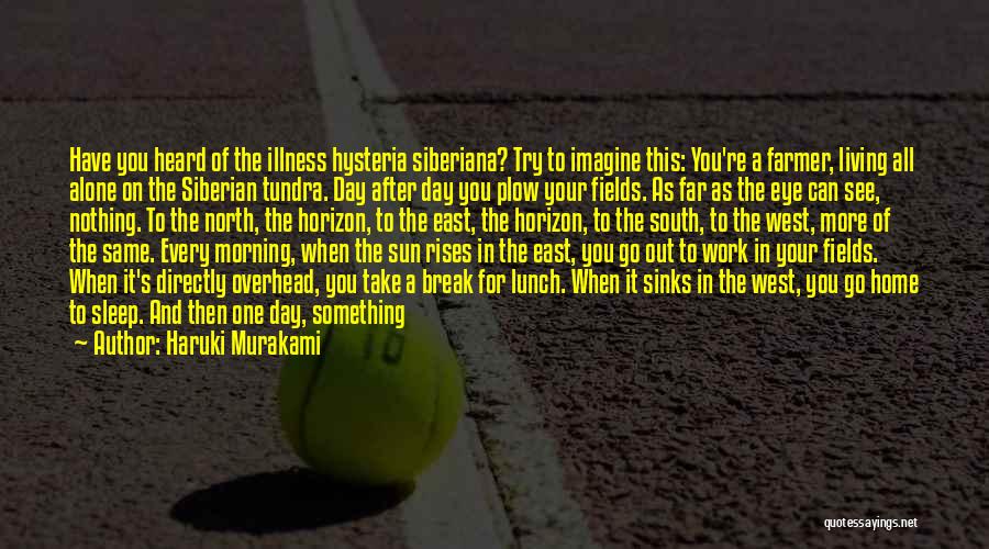 Haruki Murakami Quotes: Have You Heard Of The Illness Hysteria Siberiana? Try To Imagine This: You're A Farmer, Living All Alone On The