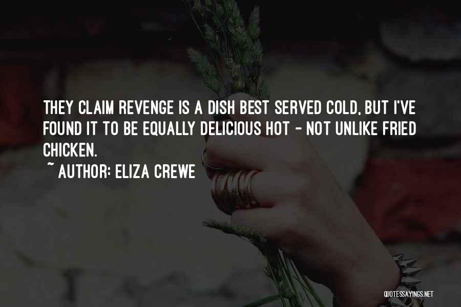 Eliza Crewe Quotes: They Claim Revenge Is A Dish Best Served Cold, But I've Found It To Be Equally Delicious Hot - Not