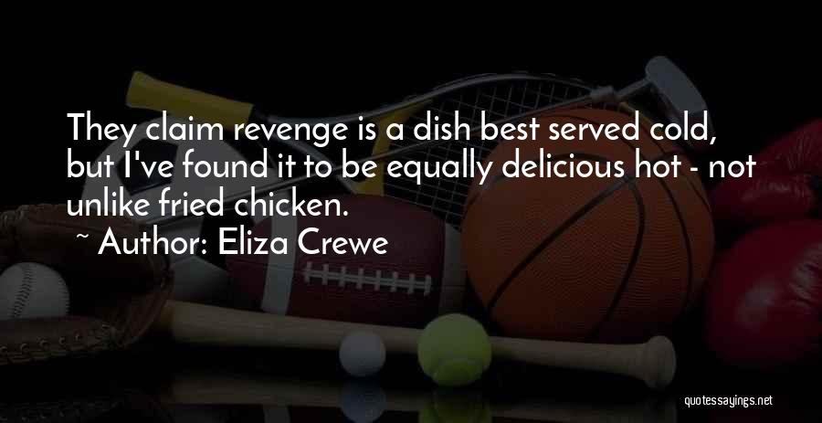 Eliza Crewe Quotes: They Claim Revenge Is A Dish Best Served Cold, But I've Found It To Be Equally Delicious Hot - Not