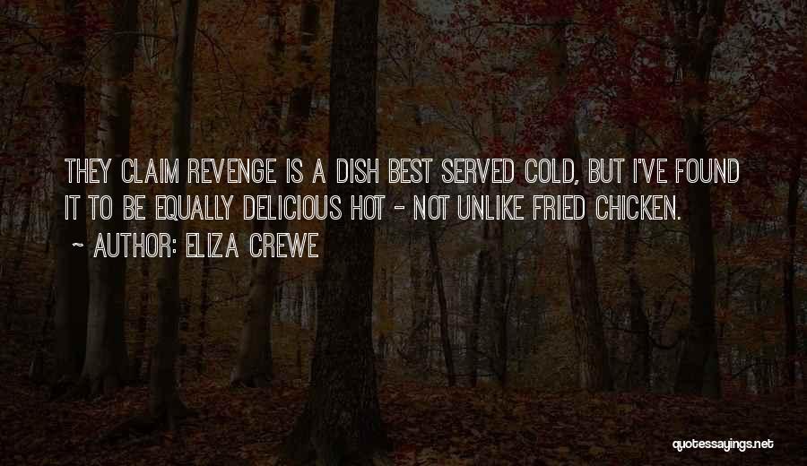 Eliza Crewe Quotes: They Claim Revenge Is A Dish Best Served Cold, But I've Found It To Be Equally Delicious Hot - Not