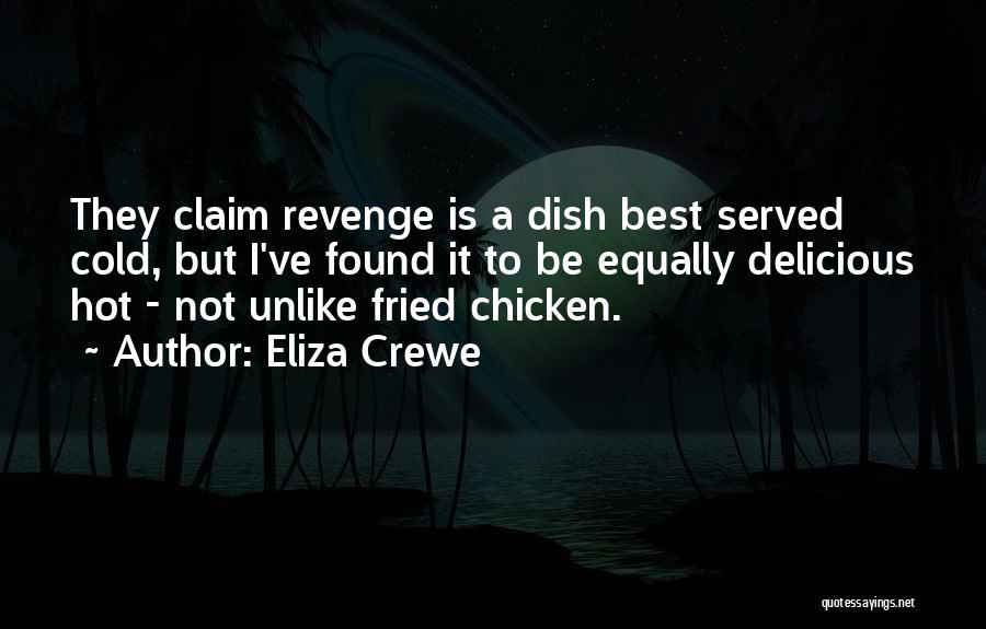 Eliza Crewe Quotes: They Claim Revenge Is A Dish Best Served Cold, But I've Found It To Be Equally Delicious Hot - Not