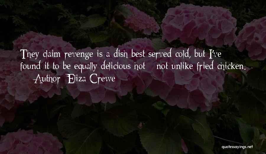 Eliza Crewe Quotes: They Claim Revenge Is A Dish Best Served Cold, But I've Found It To Be Equally Delicious Hot - Not