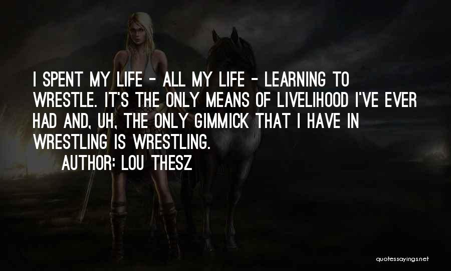 Lou Thesz Quotes: I Spent My Life - All My Life - Learning To Wrestle. It's The Only Means Of Livelihood I've Ever