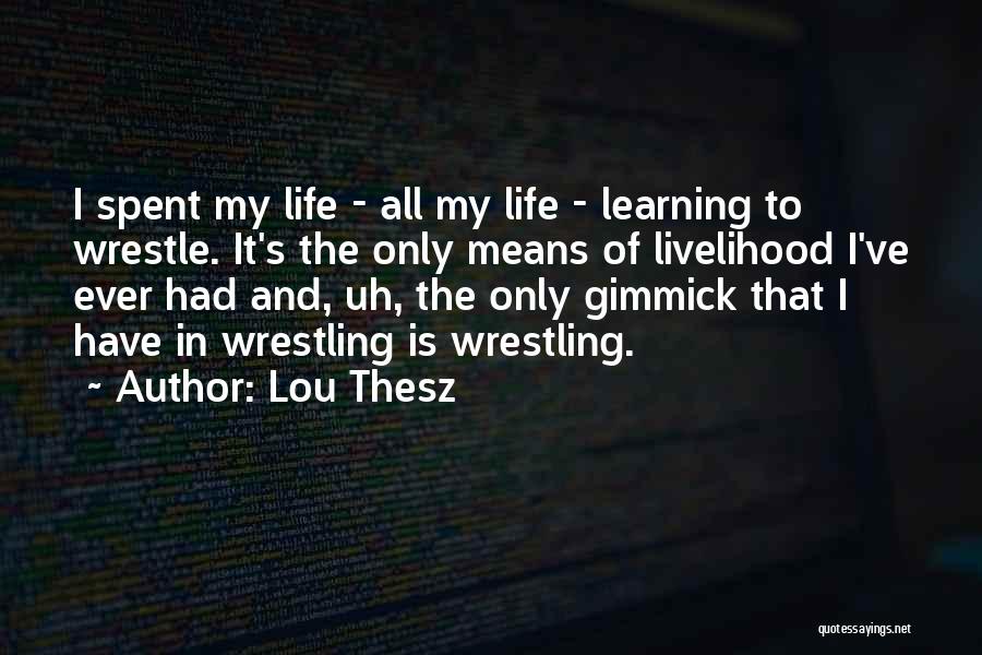Lou Thesz Quotes: I Spent My Life - All My Life - Learning To Wrestle. It's The Only Means Of Livelihood I've Ever