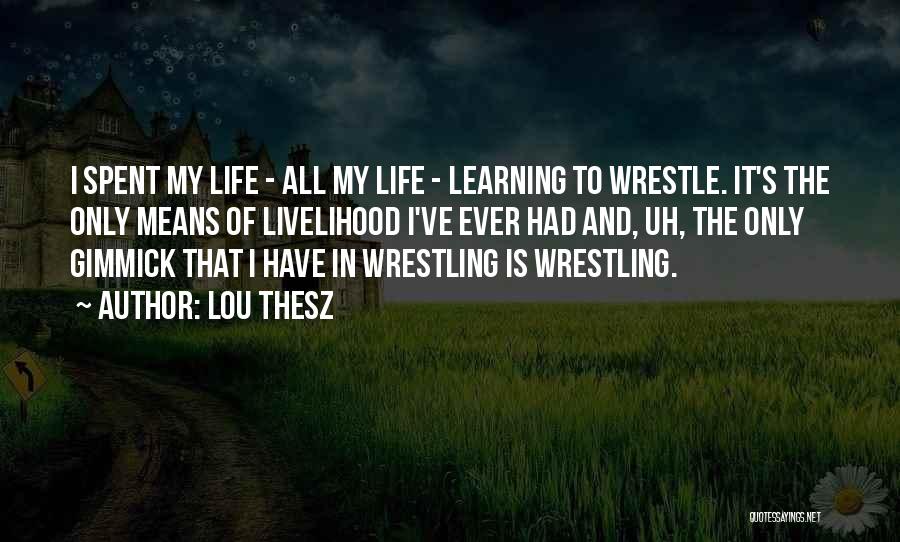 Lou Thesz Quotes: I Spent My Life - All My Life - Learning To Wrestle. It's The Only Means Of Livelihood I've Ever