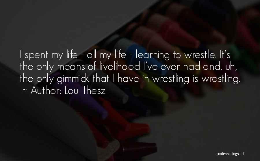 Lou Thesz Quotes: I Spent My Life - All My Life - Learning To Wrestle. It's The Only Means Of Livelihood I've Ever