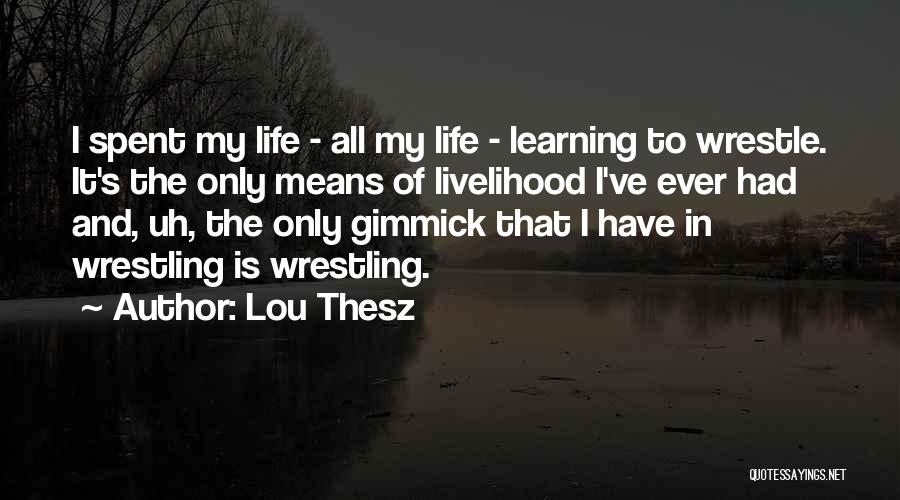 Lou Thesz Quotes: I Spent My Life - All My Life - Learning To Wrestle. It's The Only Means Of Livelihood I've Ever