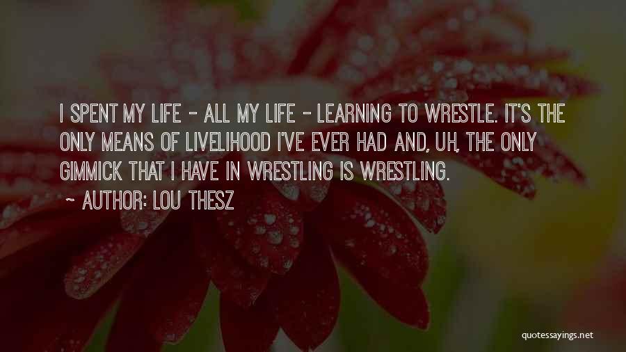 Lou Thesz Quotes: I Spent My Life - All My Life - Learning To Wrestle. It's The Only Means Of Livelihood I've Ever