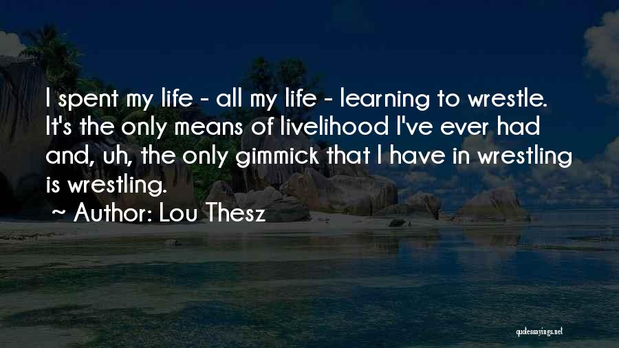 Lou Thesz Quotes: I Spent My Life - All My Life - Learning To Wrestle. It's The Only Means Of Livelihood I've Ever