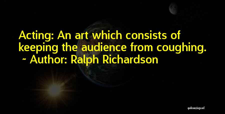 Ralph Richardson Quotes: Acting: An Art Which Consists Of Keeping The Audience From Coughing.