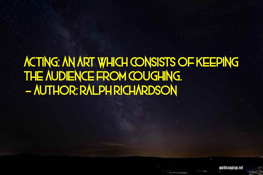 Ralph Richardson Quotes: Acting: An Art Which Consists Of Keeping The Audience From Coughing.