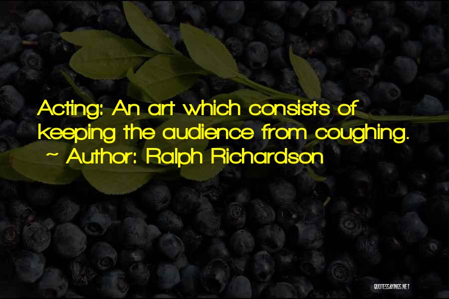 Ralph Richardson Quotes: Acting: An Art Which Consists Of Keeping The Audience From Coughing.