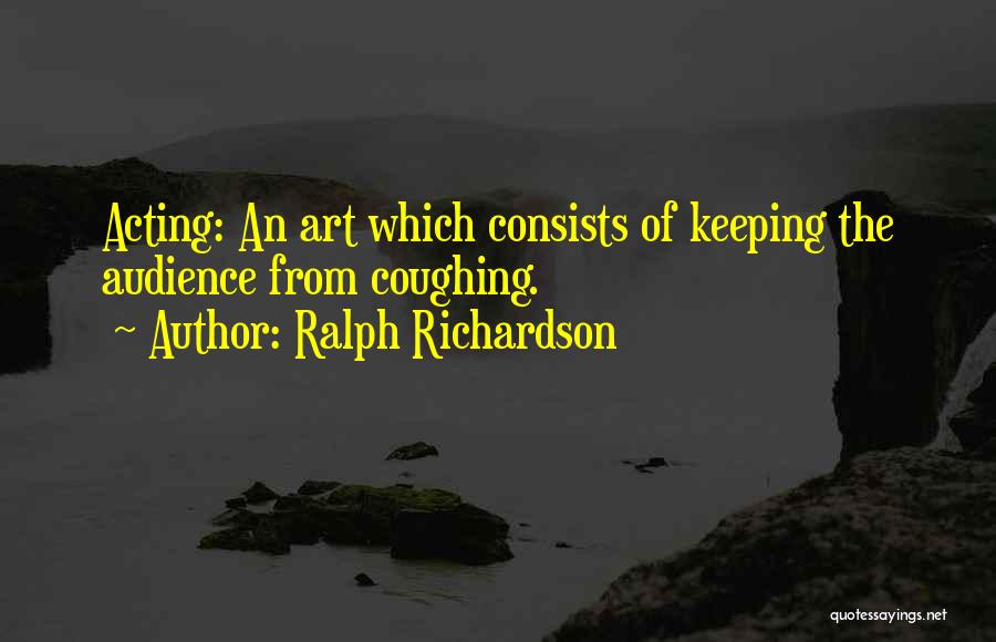 Ralph Richardson Quotes: Acting: An Art Which Consists Of Keeping The Audience From Coughing.