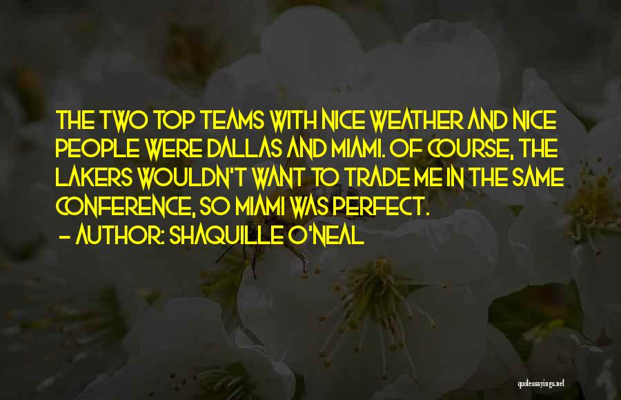 Shaquille O'Neal Quotes: The Two Top Teams With Nice Weather And Nice People Were Dallas And Miami. Of Course, The Lakers Wouldn't Want