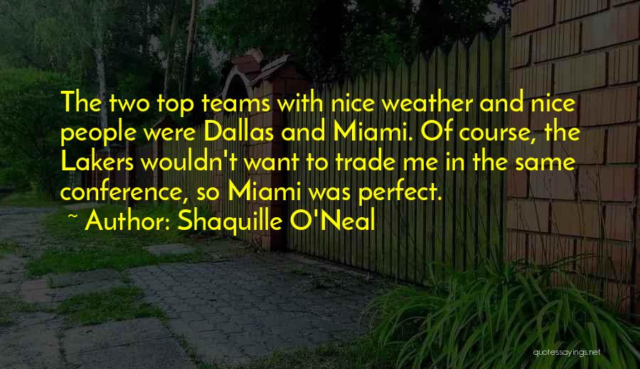 Shaquille O'Neal Quotes: The Two Top Teams With Nice Weather And Nice People Were Dallas And Miami. Of Course, The Lakers Wouldn't Want